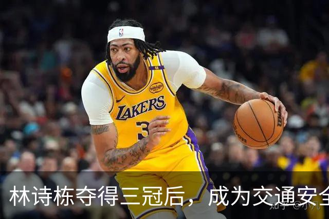 林诗栋夺得三冠后，成为交通安全宣传代言人